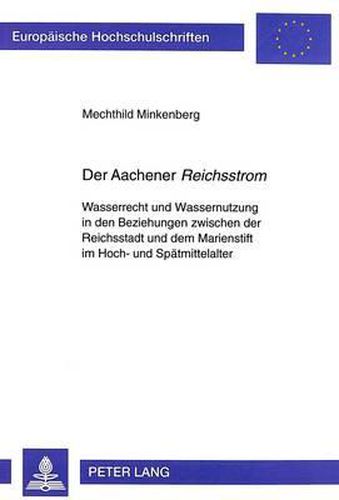 Cover image for Der Aachener Reichsstrom: Wasserrecht Und Wassernutzung in Den Beziehungen Zwischen Der Reichsstadt Und Dem Marienstift Im Hoch- Und Spaetmittelalter