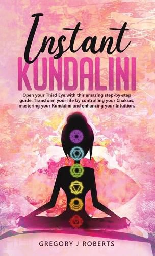 Cover image for Instant Kundalini: Open your Third eye with this amazing step-by-step guide. Transform your life by controlling your Chakras, mastering your Kundalini and enhancing your Intuition.