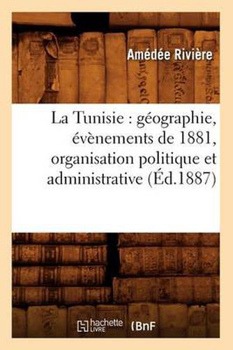 Cover image for La Tunisie: Geographie, Evenements de 1881, Organisation Politique Et Administrative, (Ed.1887)