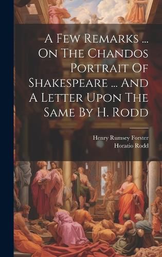 Cover image for A Few Remarks ... On The Chandos Portrait Of Shakespeare ... And A Letter Upon The Same By H. Rodd