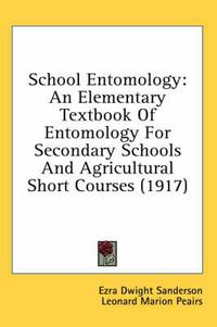 Cover image for School Entomology: An Elementary Textbook of Entomology for Secondary Schools and Agricultural Short Courses (1917)