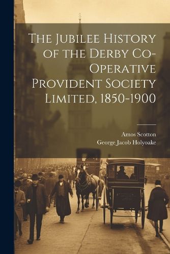 Cover image for The Jubilee History of the Derby Co-operative Provident Society Limited, 1850-1900