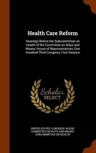 Cover image for Health Care Reform: Hearings Before the Subcommittee on Health of the Committee on Ways and Means, House of Representatives, One Hundred Third Congress, First Session