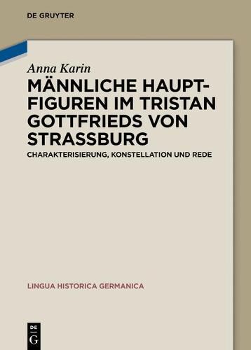Mannliche Hauptfiguren Im Tristan Gottfrieds Von Strassburg: Charakterisierung, Konstellation Und Rede