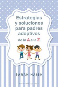 Cover image for Estrategias Y Soluciones Para Padres Adoptivos de la A A La Z