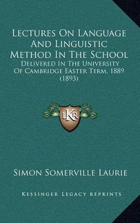 Cover image for Lectures on Language and Linguistic Method in the School: Delivered in the University of Cambridge Easter Term, 1889 (1893)