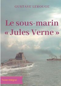 Cover image for Le sous-marin Jules Verne: Un roman d'aventures de Gustave Lerouge