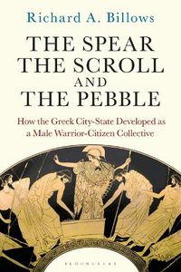 Cover image for The Spear, the Scroll, and the Pebble: How the Greek City-State Developed as a Male Warrior-Citizen Collective