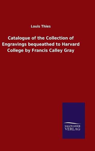 Cover image for Catalogue of the Collection of Engravings bequeathed to Harvard College by Francis Calley Gray