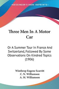 Cover image for Three Men in a Motor Car: Or a Summer Tour in France and Switzerland, Followed by Some Observations on Kindred Topics (1906)