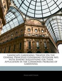 Cover image for Landscape Gardening: Treatise on the General Principles Governing Outdoor Art; With Sundry Suggestions for Their Application in the Commoner Problems of Gardening