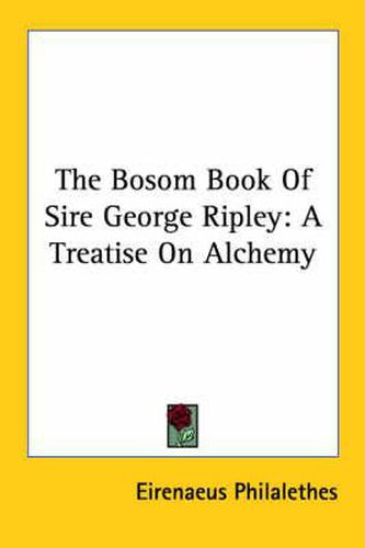 Cover image for The Bosom Book of Sire George Ripley: A Treatise on Alchemy