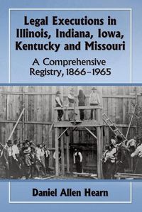 Cover image for Legal Executions in Illinois, Indiana, Iowa, Kentucky and Missouri: A Comprehensive Registry, 1866-1965