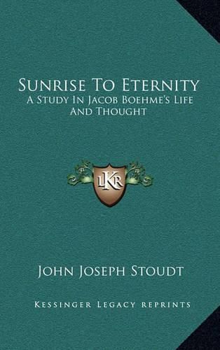 Sunrise to Eternity: A Study in Jacob Boehme's Life and Thought