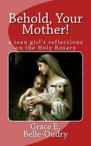 Behold Your Mother: a teen girl's reflections on the Holy Rosary