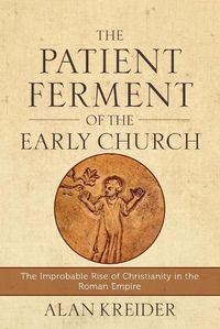 Cover image for The Patient Ferment of the Early Church - The Improbable Rise of Christianity in the Roman Empire