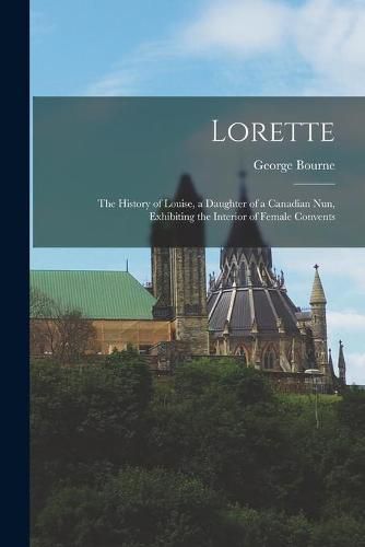 Cover image for Lorette [microform]: the History of Louise, a Daughter of a Canadian Nun, Exhibiting the Interior of Female Convents