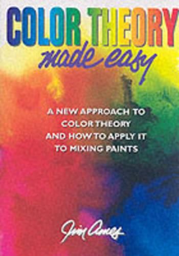 Cover image for Color Theory Made Easy: A New Approach To Color Theory and How to Apply it to Mix Paints