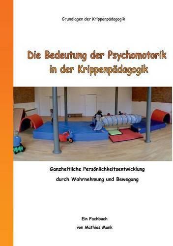 Cover image for Die Bedeutung der Psychomotorik in der Krippenpadagogik: Ganzheitliche Persoenlichkeitsentwicklung durch Wahrnehmung und Bewegung