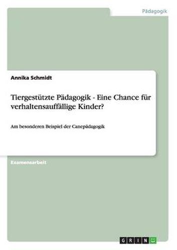 Cover image for Tiergestutzte Padagogik als Chance fur verhaltensauffallige Kinder: Am besonderen Beispiel der Canepadagogik