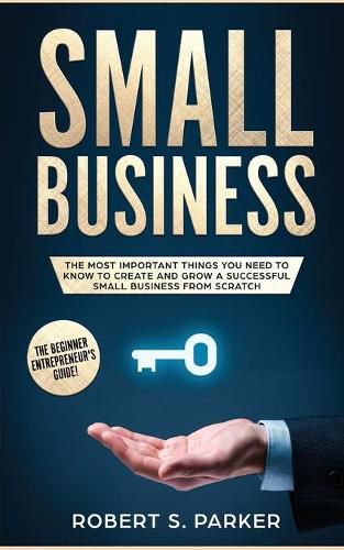 Cover image for Small Business: The Most Important Things you Need to Know to Create and Grow a Successful Small Business from Scratch