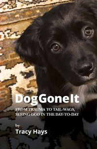 Cover image for Dog Gone It: From Trauma to Tail-Wags, Seeing God in the Day-to-Day