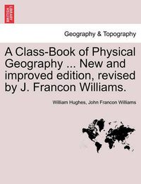 Cover image for A Class-Book of Physical Geography ... New and Improved Edition, Revised by J. Francon Williams. Vol.I