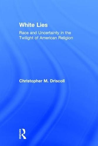 Cover image for White Lies: Race and Uncertainty in the Twilight of American Religion