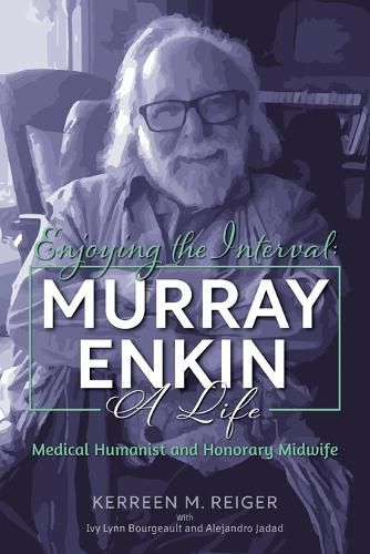 Cover image for Enjoying the Interval: Murray Enkin: A Life: Medical Humanist and Honorary Midwife