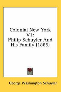 Cover image for Colonial New York V1: Philip Schuyler and His Family (1885)