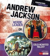 Cover image for Andrew Jackson: Heroic Leader or Cold-Hearted Ruler?