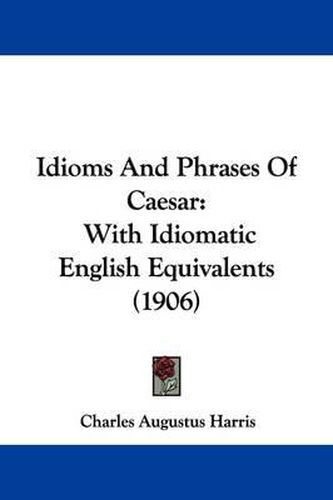 Cover image for Idioms and Phrases of Caesar: With Idiomatic English Equivalents (1906)