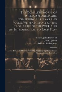 Cover image for The Complete Works of William Shakespeare, Comprising His Plays and Poems, With a History of the Stage, a Life of the Poet, and an Introduction to Each Play