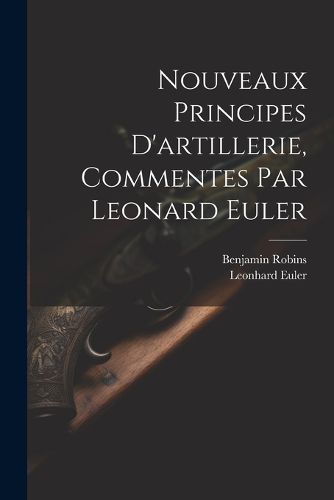 Cover image for Nouveaux Principes D'artillerie, Commentes Par Leonard Euler
