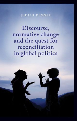 Cover image for Discourse, Normative Change and the Quest for Reconciliation in Global Politics