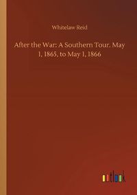 Cover image for After the War: A Southern Tour. May 1, 1865, to May 1, 1866