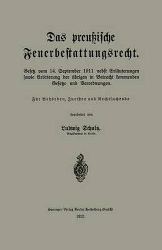 Cover image for Das Preussische Feuerbestattungsrecht: Gesetz Vom 14. September 1911 Nebst Erlauterungen Sowie Eroerterung Der UEbrigen in Betracht Kommenden Gesetze Und Verordnungen