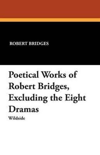 Cover image for Poetical Works of Robert Bridges: Excluding the Eight Dramas