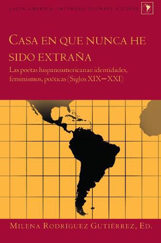 Cover image for Casa en que nunca he sido extrana: Las poetas hispanoamericanas: identidades, feminismos, poeticas (Siglos XIX-XXI)