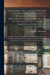 Cover image for Supplement No. 1 to Edition B of the MacDonald Genealogy. Containing Records of the Descendants of Jesse Peter, One of the Pioneer Settlers Near Mackville, Washington County, Kentucky; Together With a Few Remarks on the Early History of the Peter...