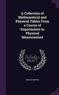 Cover image for A Collection of Mathematical and Physical Tables from a Course of Experiments in Physical Measurement