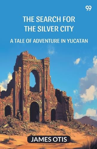 Cover image for The Search For The Silver CityA Tale Of Adventure In Yucatan (Edition1)