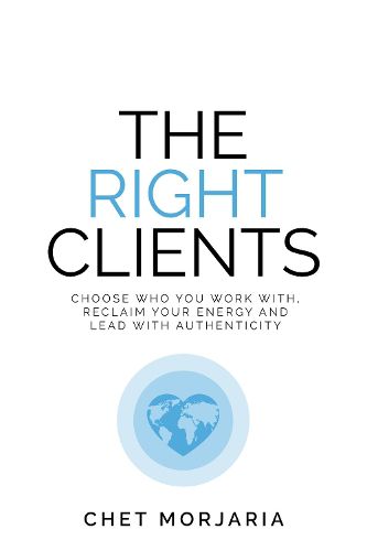 The Right Clients: Choose who you work with, reclaim your energy and lead with authenticity