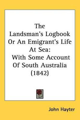 Cover image for The Landsman's Logbook Or An Emigrant's Life At Sea: With Some Account Of South Australia (1842)