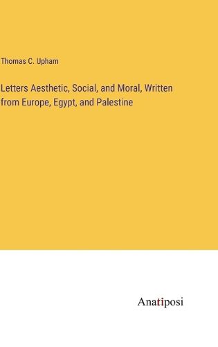 Cover image for Letters Aesthetic, Social, and Moral, Written from Europe, Egypt, and Palestine