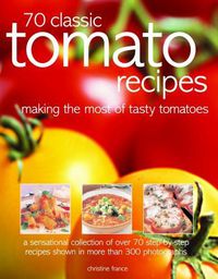 Cover image for 70 Classic Tomato Recipes: Making the most of tasty tomatoes: a sensational collection of over 70 step-by-step recipes shown in more than 300 photographs