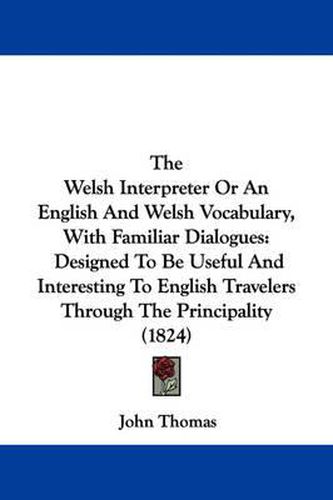 Cover image for The Welsh Interpreter or an English and Welsh Vocabulary, with Familiar Dialogues: Designed to Be Useful and Interesting to English Travelers Through the Principality (1824)