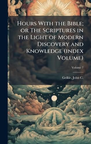 Cover image for Hours With the Bible; or The Scriptures in the Light of Modern Discovery and Knowledge (index Volume)