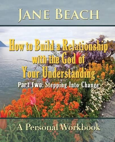 Cover image for How to Build a Relationship with the God of Your Understanding: Part Two Stepping Into Change