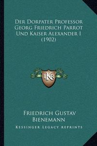 Cover image for Der Dorpater Professor Georg Friedrich Parrot Und Kaiser Alexander I (1902)